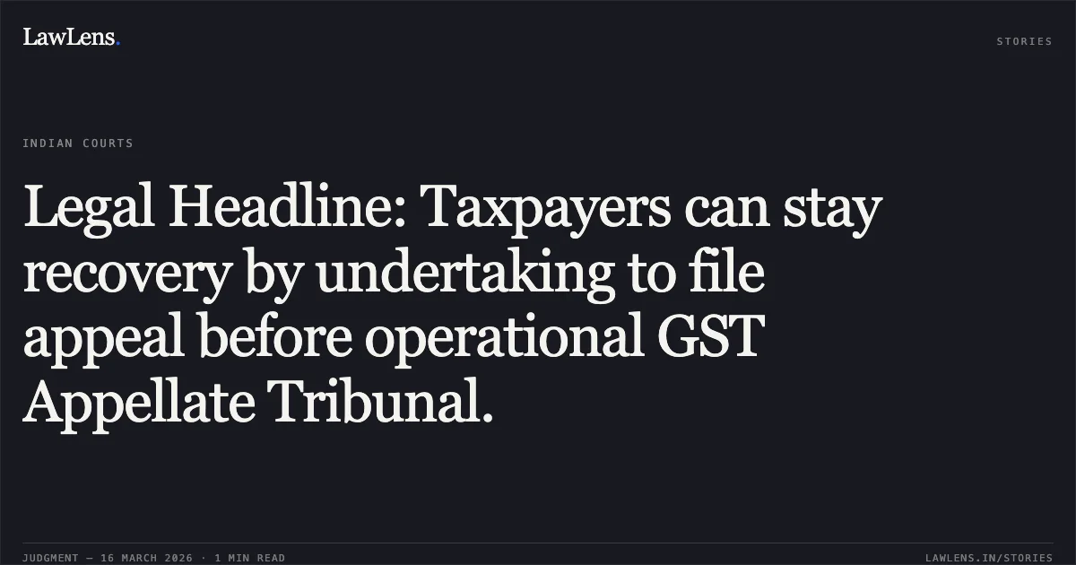 Legal Headline: Taxpayers can stay recovery by undertaking to file appeal before operational GST Appellate Tribunal.. M/S MAA SHAKAMBARI STEEL LIMITED, vs THE ASSISTANT COMMISSIONER OF STATE TAX. Chhattisgarh High Court. LawLens