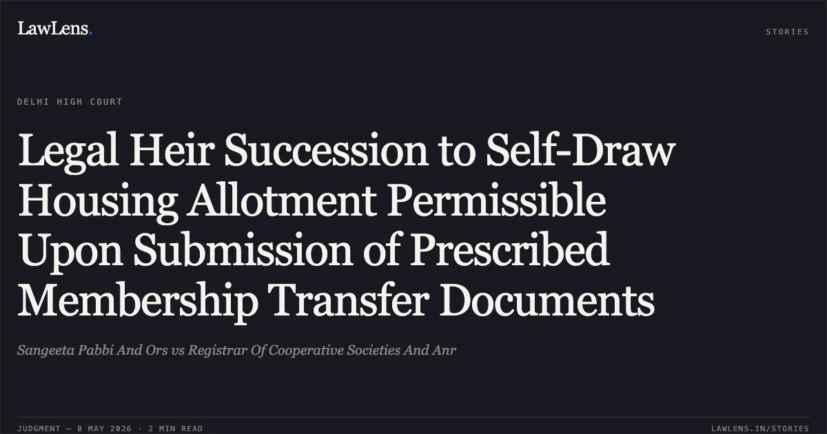 Legal Heir Succession to Self-Draw Housing Allotment Permissible Upon Submission of Prescribed Membership Transfer Documents. Sangeeta Pabbi And Ors vs Registrar Of Cooperative Societies And Anr. Delhi High Court. LawLens