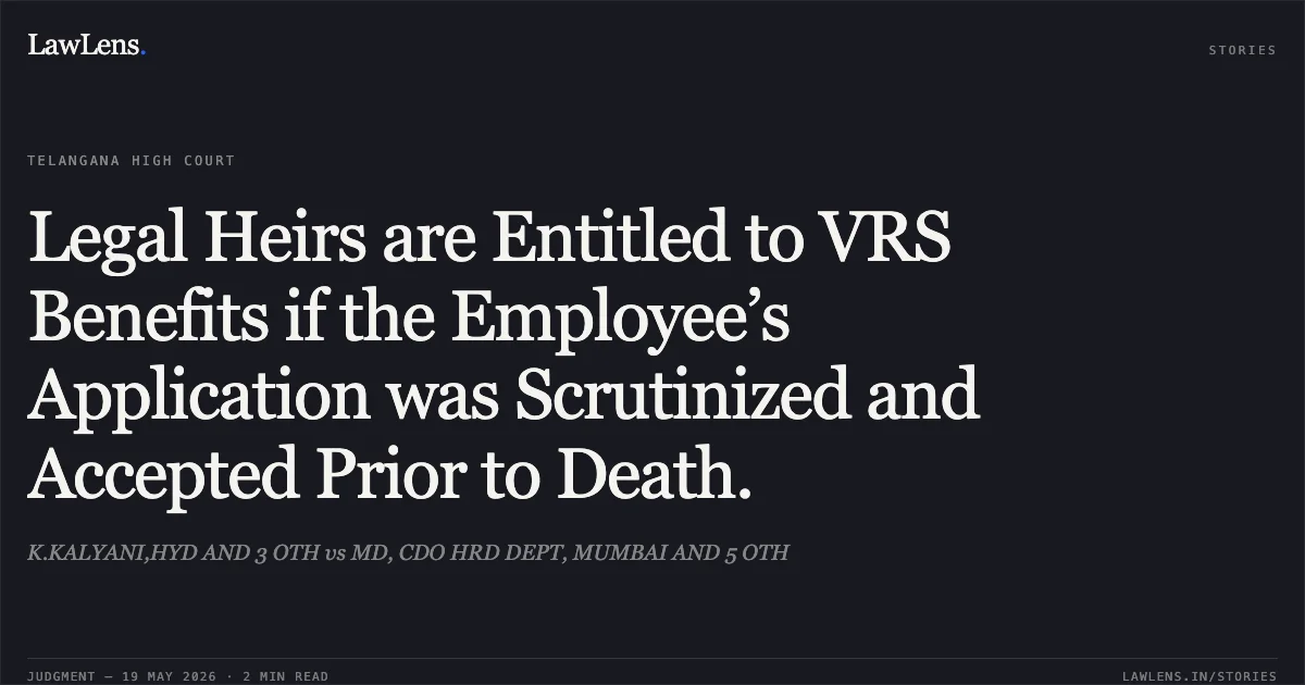 Legal Heirs are Entitled to VRS Benefits if the Employee’s Application was Scrutinized and Accepted Prior to Death.. K.KALYANI,HYD AND 3 OTH vs MD, CDO HRD DEPT, MUMBAI AND 5 OTH. High Court for the State of Telangana. LawLens