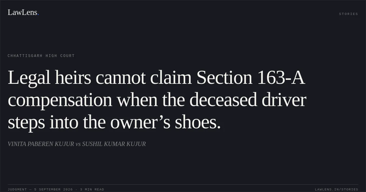Legal heirs cannot claim Section 163-A compensation when the deceased driver steps into the owner’s shoes.. VINITA PABEREN KUJUR vs SUSHIL KUMAR KUJUR. Chhattisgarh High Court. LawLens