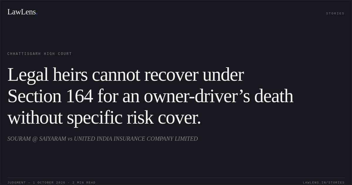 Legal heirs cannot recover under Section 164 for an owner-driver’s death without specific risk cover.. SOURAM @ SAIYARAM vs UNITED INDIA INSURANCE COMPANY LIMITED. Chhattisgarh High Court. LawLens
