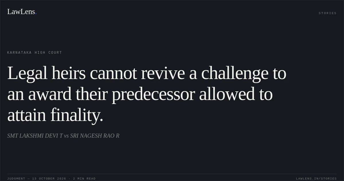 Legal heirs cannot revive a challenge to an award their predecessor allowed to attain finality.. SMT LAKSHMI DEVI T vs SRI NAGESH RAO R. Karnataka High Court. LawLens