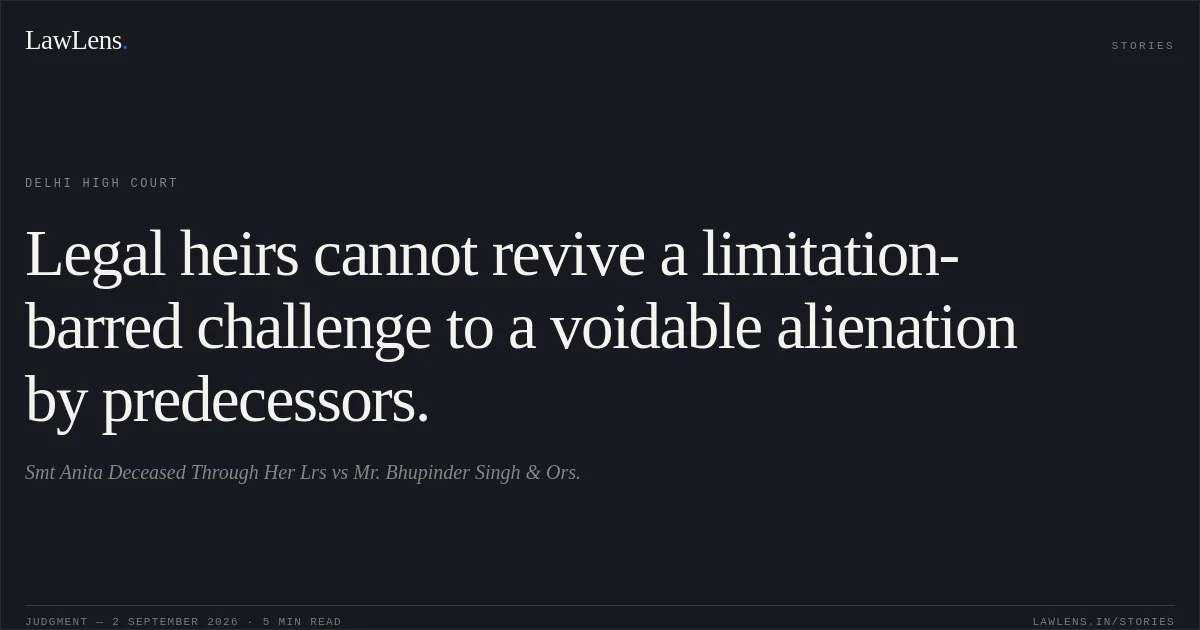 Legal heirs cannot revive a limitation-barred challenge to a voidable alienation by predecessors.. Smt Anita Deceased Through Her Lrs vs Mr. Bhupinder Singh & Ors.. Delhi High Court. LawLens