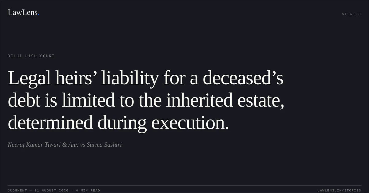Legal heirs’ liability for a deceased’s debt is limited to the inherited estate, determined during execution.. Neeraj Kumar Tiwari & Anr. vs Surma Sashtri. Delhi High Court. LawLens