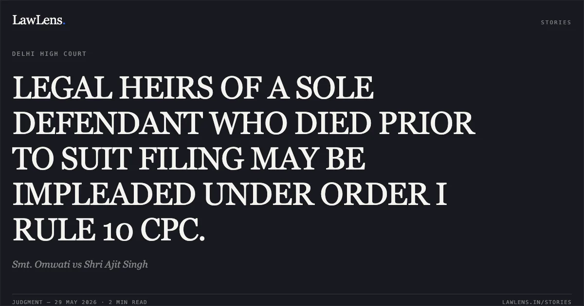 LEGAL HEIRS OF A SOLE DEFENDANT WHO DIED PRIOR TO SUIT FILING MAY BE IMPLEADED UNDER ORDER I RULE 10 CPC.. Smt. Omwati vs Shri Ajit Singh. Delhi High Court. LawLens