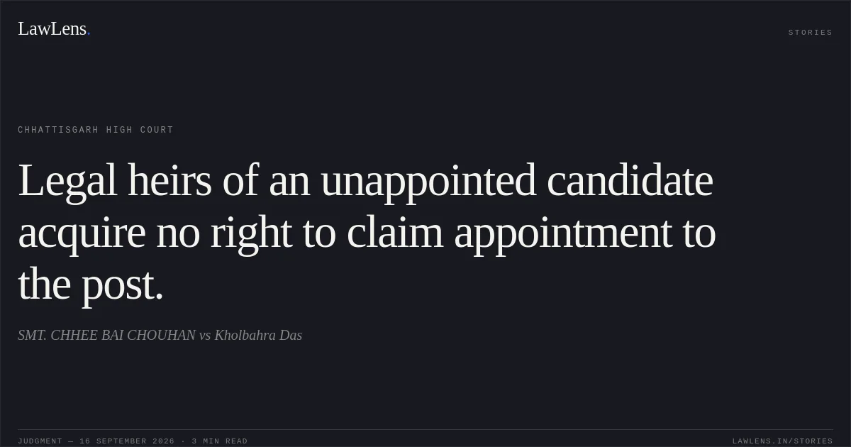 Legal heirs of an unappointed candidate acquire no right to claim appointment to the post.. SMT. CHHEE BAI CHOUHAN vs Kholbahra Das. Chhattisgarh High Court. LawLens