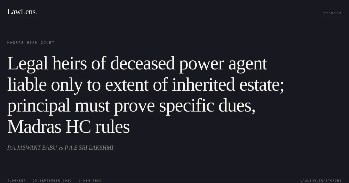 Legal heirs of deceased power agent liable only to extent of inherited estate; principal must prove specific dues, Madras HC rules. P.A.JASWANT BABU vs P.A.B.SRI LAKSHMI. Madras High Court. LawLens