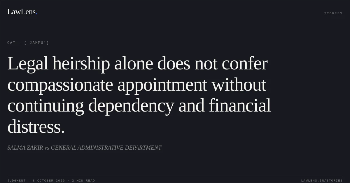 Legal heirship alone does not confer compassionate appointment without continuing dependency and financial distress.. SALMA ZAKIR vs GENERAL ADMINISTRATIVE DEPARTMENT. CAT - ['Jammu']. LawLens