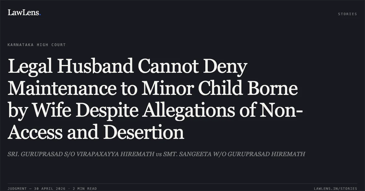 Legal Husband Cannot Deny Maintenance to Minor Child Borne by Wife Despite Allegations of Non-Access and Desertion. SRI. GURUPRASAD S/O VIRAPAXAYYA HIREMATH vs SMT. SANGEETA W/O GURUPRASAD HIREMATH. Karnataka High Court. LawLens
