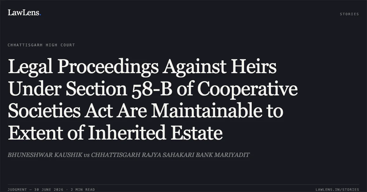 Legal Proceedings Against Heirs Under Section 58-B of Cooperative Societies Act Are Maintainable to Extent of Inherited Estate. BHUNESHWAR KAUSHIK vs CHHATTISGARH RAJYA SAHAKARI BANK MARIYADIT. Chhattisgarh High Court. LawLens
