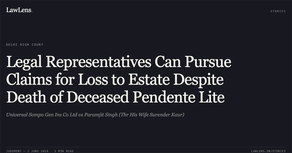 Legal Representatives Can Pursue Claims for Loss to Estate Despite Death of Deceased Pendente Lite. Universal Sompo Gen Ins Co Ltd vs Paramjit Singh (Thr His Wife Surender Kaur). Delhi High Court. LawLens