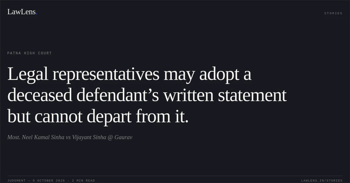 Legal representatives may adopt a deceased defendant’s written statement but cannot depart from it.. Most. Neel Kamal Sinha vs Vijayant Sinha @ Gaurav. Patna High Court. LawLens