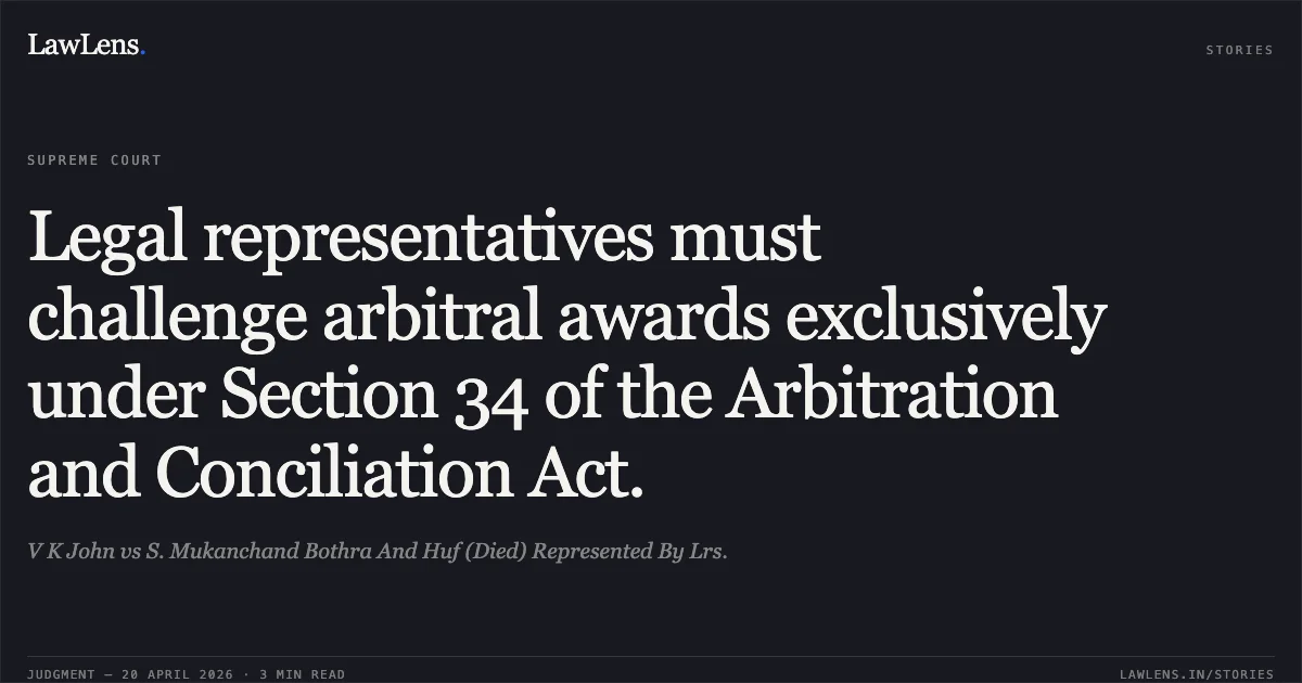 Legal representatives must challenge arbitral awards exclusively under Section 34 of the Arbitration and Conciliation Act.. V K John vs S. Mukanchand Bothra And Huf (Died) Represented By Lrs.. Supreme Court. LawLens