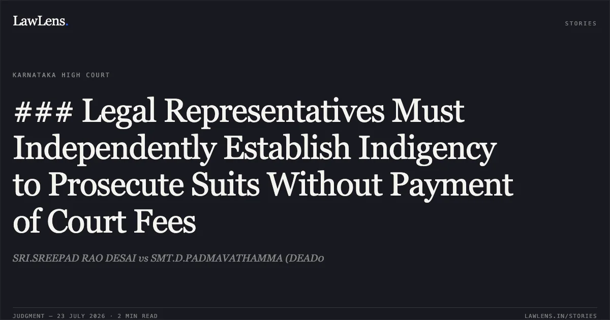 ### Legal Representatives Must Independently Establish Indigency to Prosecute Suits Without Payment of Court Fees. SRI.SREEPAD RAO DESAI vs SMT.D.PADMAVATHAMMA (DEAD0. Karnataka High Court. LawLens