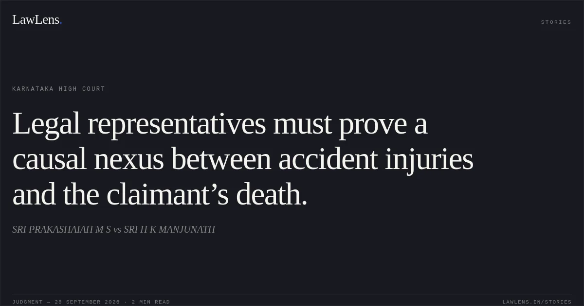 Legal representatives must prove a causal nexus between accident injuries and the claimant’s death.. SRI PRAKASHAIAH M S vs SRI H K MANJUNATH. Karnataka High Court. LawLens