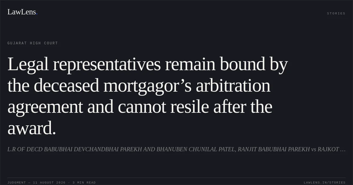 Legal representatives remain bound by the deceased mortgagor’s arbitration agreement and cannot resile after the award.. L.R OF DECD BABUBHAI DEVCHANDBHAI PAREKH AND BHANUBEN CHUNILAL PATEL, RANJIT BABUBHAI PAREKH vs RAJKOT NAGRIK SAHKARI BANK LTD. Gujarat High Court. LawLens