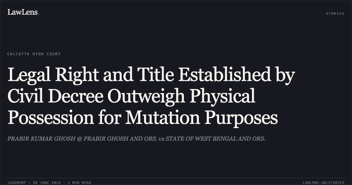Legal Right and Title Established by Civil Decree Outweigh Physical Possession for Mutation Purposes. PRABIR KUMAR GHOSH @ PRABIR GHOSH AND ORS. vs STATE OF WEST BENGAL AND ORS.. Calcutta High Court. LawLens