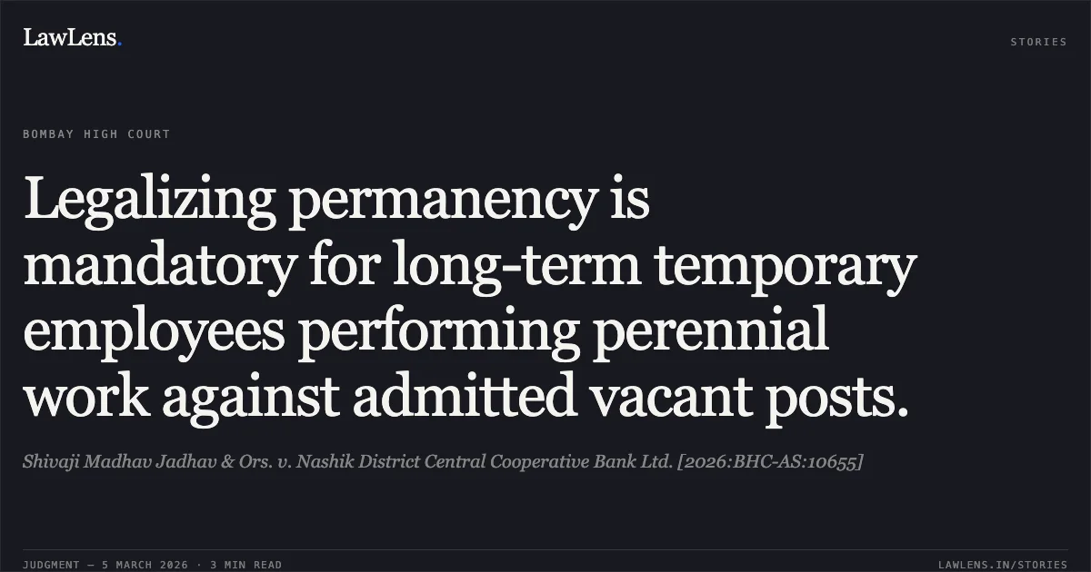 Legalizing permanency is mandatory for long-term temporary employees performing perennial work against admitted vacant posts.. Shivaji Madhav Jadhav & Ors. v. Nashik District Central Cooperative Bank Ltd. [2026:BHC-AS:10655]. Bombay High Court. LawLens