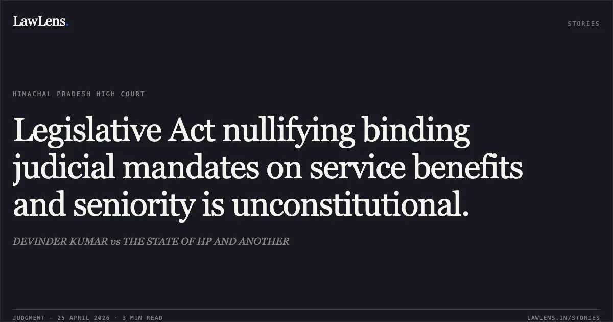 Legislative Act nullifying binding judicial mandates on service benefits and seniority is unconstitutional.. DEVINDER KUMAR vs THE STATE OF HP AND ANOTHER. High Court of Himachal Pradesh. LawLens