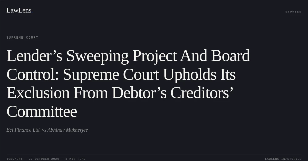 Lender’s Sweeping Project And Board Control: Supreme Court Upholds Its Exclusion From Debtor’s Creditors’ Committee. Ecl Finance Ltd. vs Abhinav Mukherjee. Supreme Court. LawLens