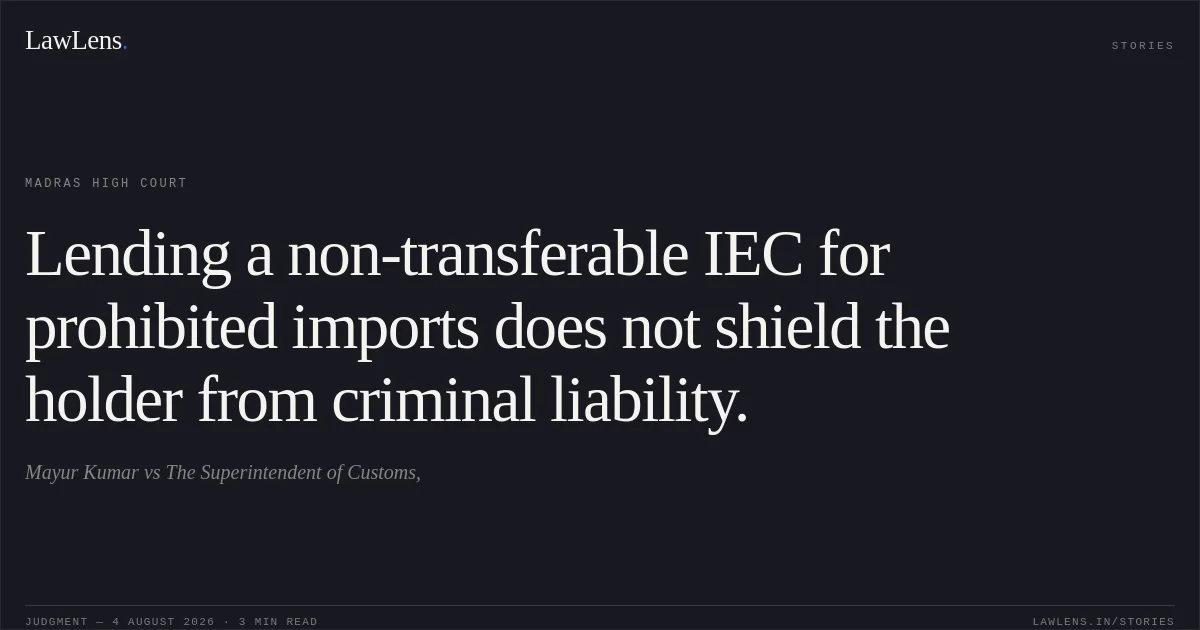 Lending a non-transferable IEC for prohibited imports does not shield the holder from criminal liability.. Mayur Kumar vs The Superintendent of Customs,. Madras High Court. LawLens