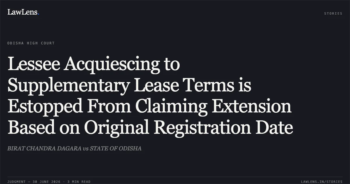 Lessee Acquiescing to Supplementary Lease Terms is Estopped From Claiming Extension Based on Original Registration Date. BIRAT CHANDRA DAGARA vs STATE OF ODISHA. Odisha High Court. LawLens