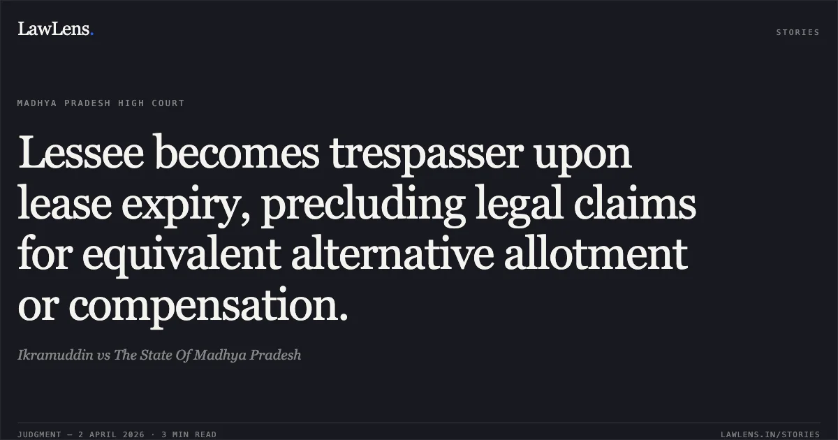 Lessee becomes trespasser upon lease expiry, precluding legal claims for equivalent alternative allotment or compensation.. Ikramuddin vs The State Of Madhya Pradesh. Madhya Pradesh High Court. LawLens