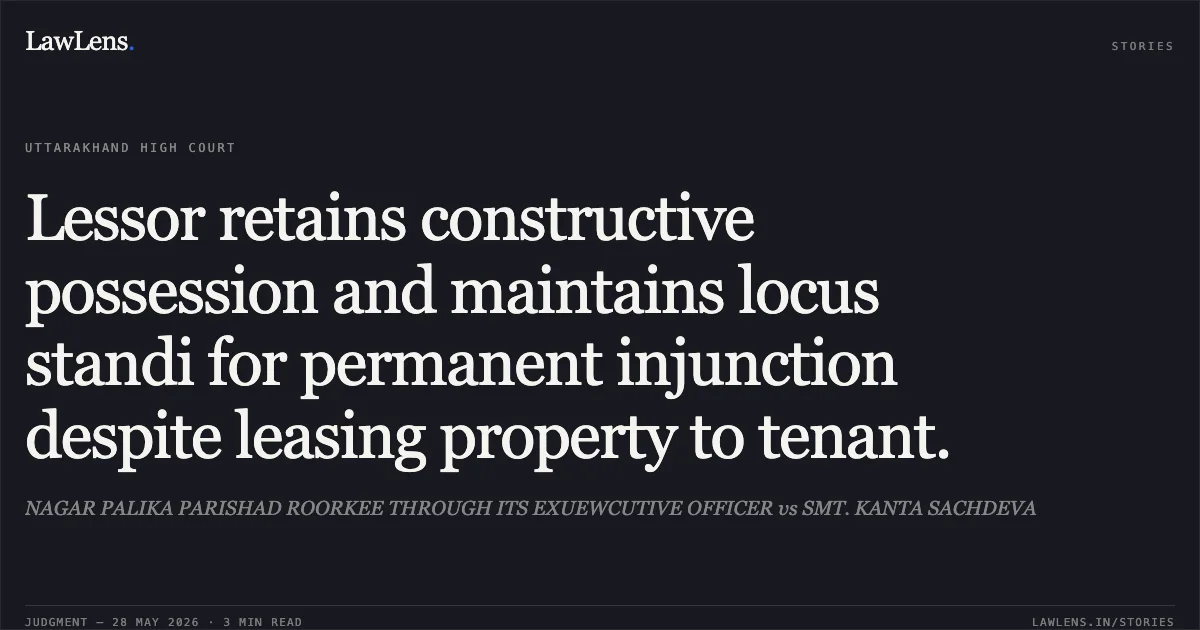 Lessor retains constructive possession and maintains locus standi for permanent injunction despite leasing property to tenant.. NAGAR PALIKA PARISHAD ROORKEE THROUGH ITS EXUEWCUTIVE OFFICER vs SMT. KANTA SACHDEVA. Uttarakhand High Court. LawLens