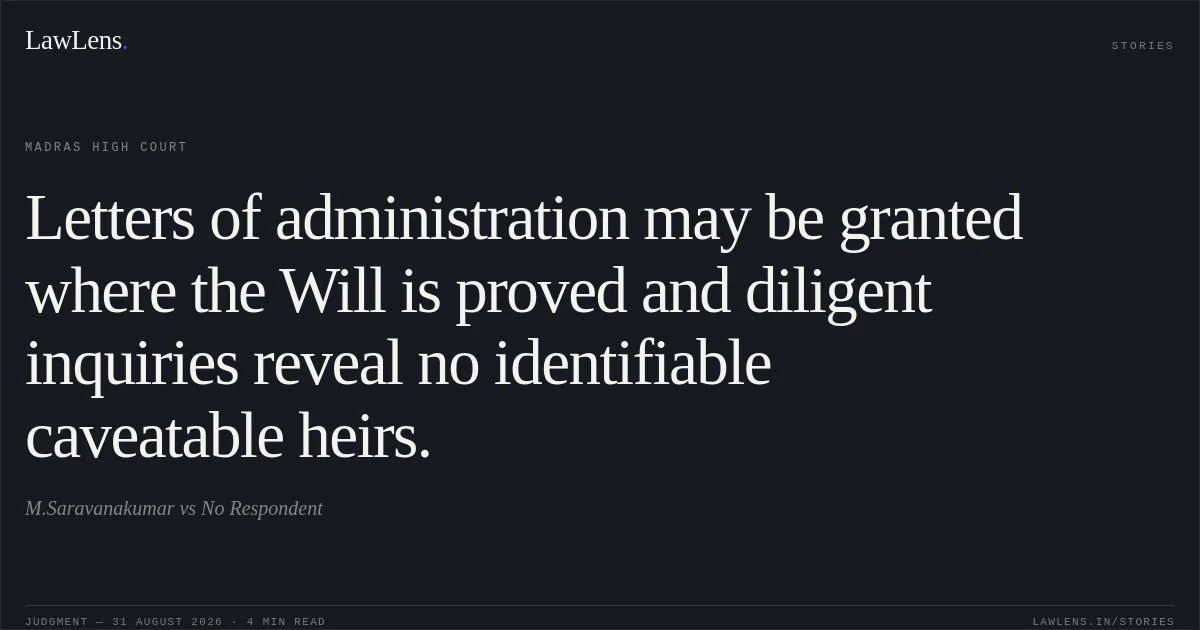 Letters of administration may be granted where the Will is proved and diligent inquiries reveal no identifiable caveatable heirs.. M.Saravanakumar vs No Respondent. Madras High Court. LawLens