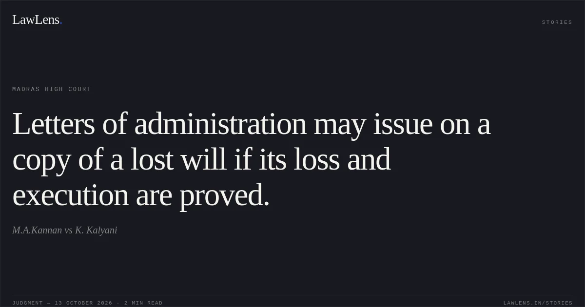 Letters of administration may issue on a copy of a lost will if its loss and execution are proved.. M.A.Kannan vs K. Kalyani. Madras High Court. LawLens