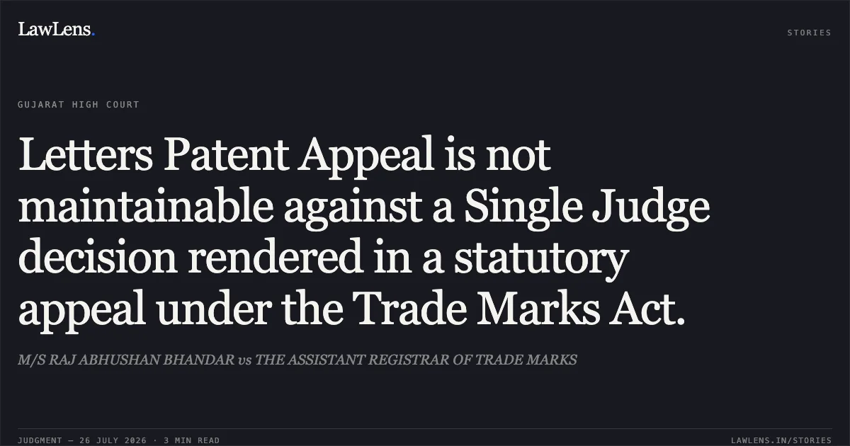 Letters Patent Appeal is not maintainable against a Single Judge decision rendered in a statutory appeal under the Trade Marks Act.. M/S RAJ ABHUSHAN BHANDAR vs THE ASSISTANT REGISTRAR OF TRADE MARKS. Gujarat High Court. LawLens
