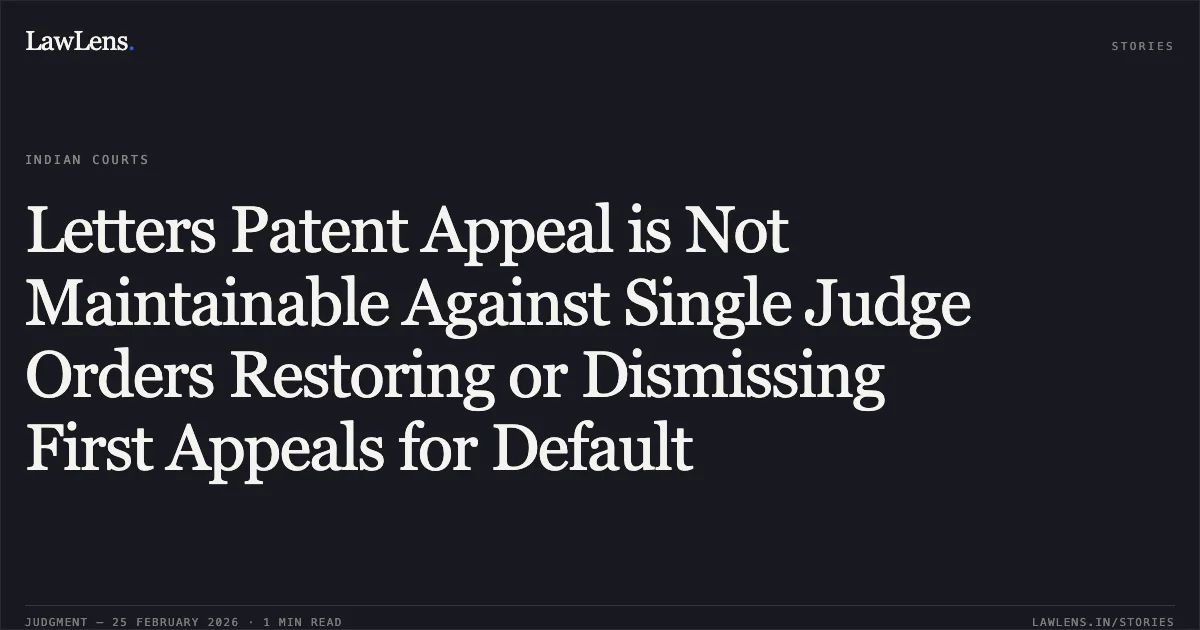 Letters Patent Appeal is Not Maintainable Against Single Judge Orders Restoring or Dismissing First Appeals for Default. State Bank of India v. Kamal Kishore Singh & Ors. [2026:JHHC:5555-DB (L.P.A. No. 293 of 2024)]. Jharkhand High Court. LawLens