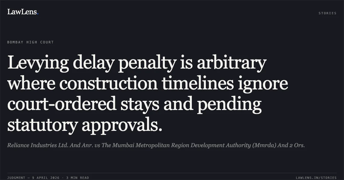 Levying delay penalty is arbitrary where construction timelines ignore court-ordered stays and pending statutory approvals.. Reliance Industries Ltd. And Anr. vs The Mumbai Metropolitan Region Development Authority (Mmrda) And 2 Ors.. Bombay High Court. LawLens