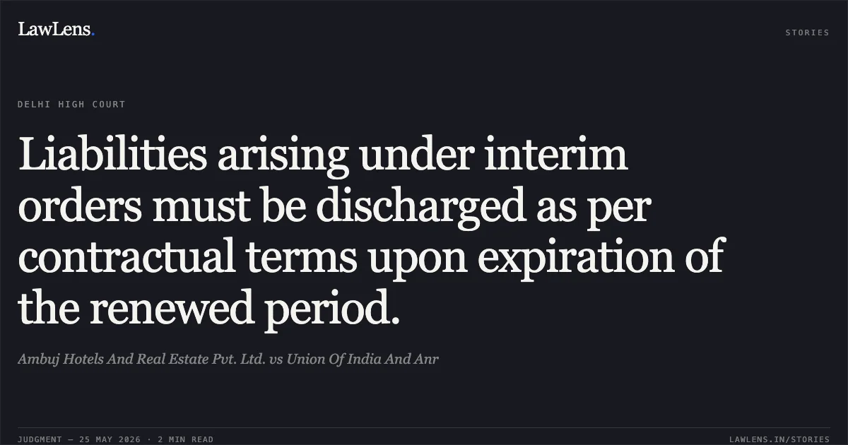 Liabilities arising under interim orders must be discharged as per contractual terms upon expiration of the renewed period.. Ambuj Hotels And Real Estate Pvt. Ltd. vs Union Of India And Anr. Delhi High Court. LawLens