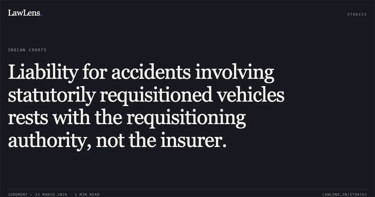 Liability for accidents involving statutorily requisitioned vehicles rests with the requisitioning authority, not the insurer.. District Magistrate And District Election Officer And Collector vs National Insurance Company Limited. Supreme Court. LawLens