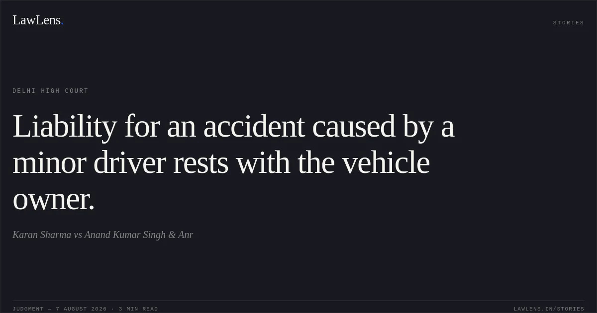 Liability for an accident caused by a minor driver rests with the vehicle owner.. Karan Sharma vs Anand Kumar Singh & Anr. Delhi High Court. LawLens