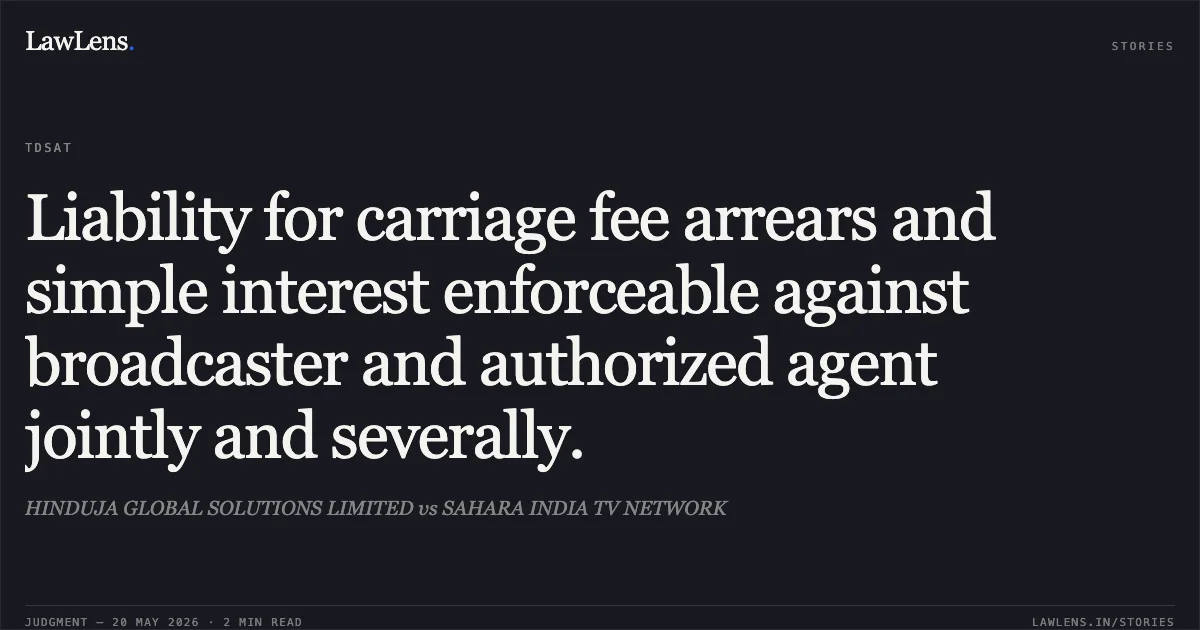 Liability for carriage fee arrears and simple interest enforceable against broadcaster and authorized agent jointly and severally.. HINDUJA GLOBAL SOLUTIONS LIMITED vs SAHARA INDIA TV NETWORK. Telecom Disputes Settlement and Appellate Tribunal. LawLens