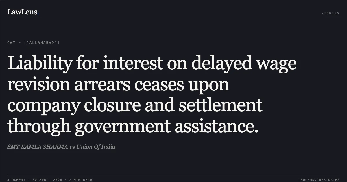 Liability for interest on delayed wage revision arrears ceases upon company closure and settlement through government assistance.. SMT KAMLA SHARMA vs Union Of India. Central Administrative Tribunal. LawLens