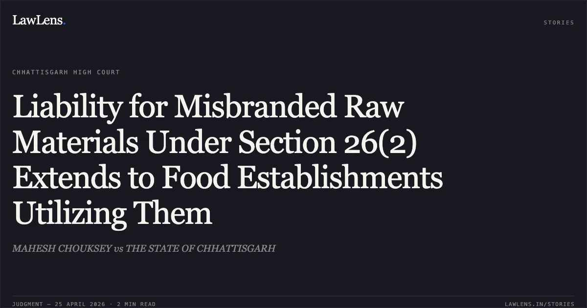 Liability for Misbranded Raw Materials Under Section 26(2) Extends to Food Establishments Utilizing Them. MAHESH CHOUKSEY vs THE STATE OF CHHATTISGARH. Chhattisgarh High Court. LawLens
