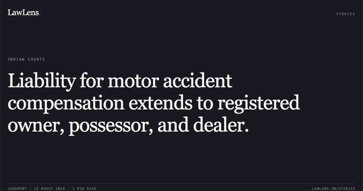 Liability for motor accident compensation extends to registered owner, possessor, and dealer.. DOCTOR DAS MAHANT @ LUKKY DAS MAHANT vs KANHAIYA LAL SAHU. Chhattisgarh High Court. LawLens