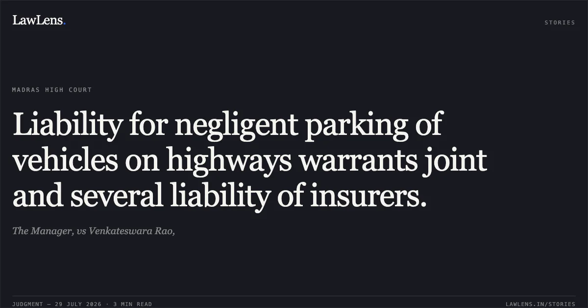 Liability for negligent parking of vehicles on highways warrants joint and several liability of insurers.. The Manager, vs Venkateswara Rao,. Madras High Court. LawLens