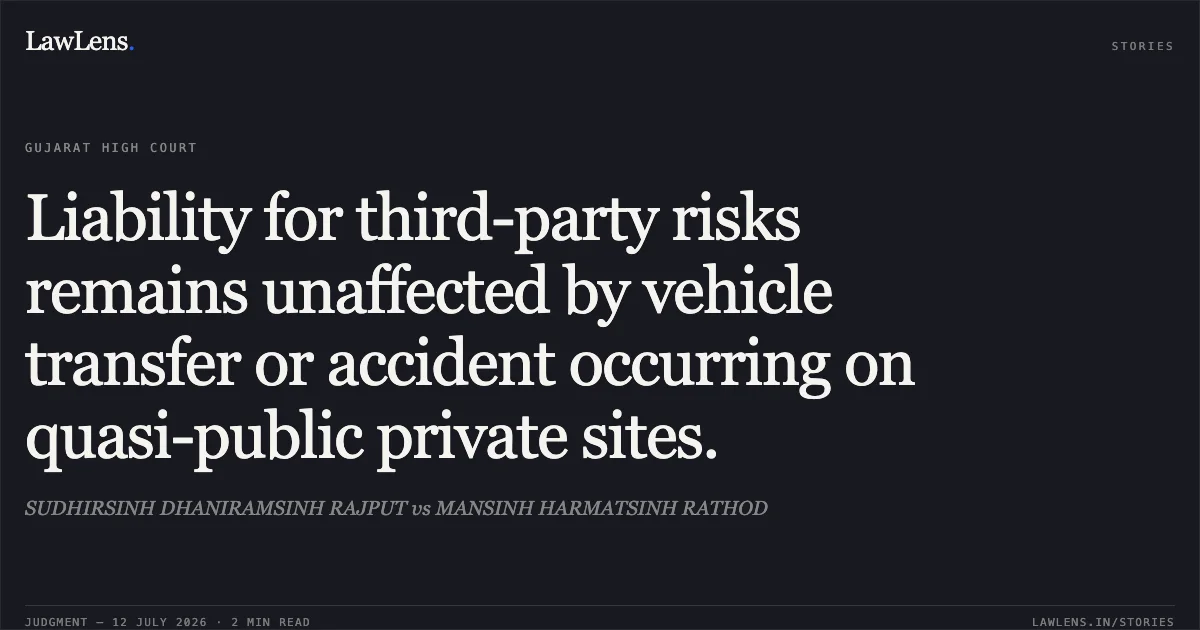 Liability for third-party risks remains unaffected by vehicle transfer or accident occurring on quasi-public private sites.. SUDHIRSINH DHANIRAMSINH RAJPUT vs MANSINH HARMATSINH RATHOD. Gujarat High Court. LawLens