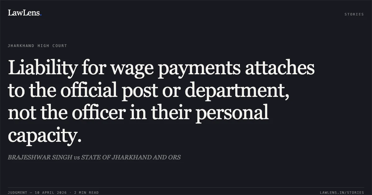 Liability for wage payments attaches to the official post or department, not the officer in their personal capacity.. BRAJESHWAR SINGH vs STATE OF JHARKHAND AND ORS. Jharkhand High Court. LawLens