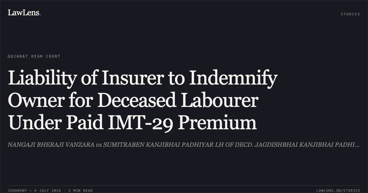 Liability of Insurer to Indemnify Owner for Deceased Labourer Under Paid IMT-29 Premium. NANGAJI BHERAJI VANZARA vs SUMITRABEN KANJIBHAI PADHIYAR LH OF DECD. JAGDISHBHAI KANJIBHAI PADHIYAR. Gujarat High Court. LawLens