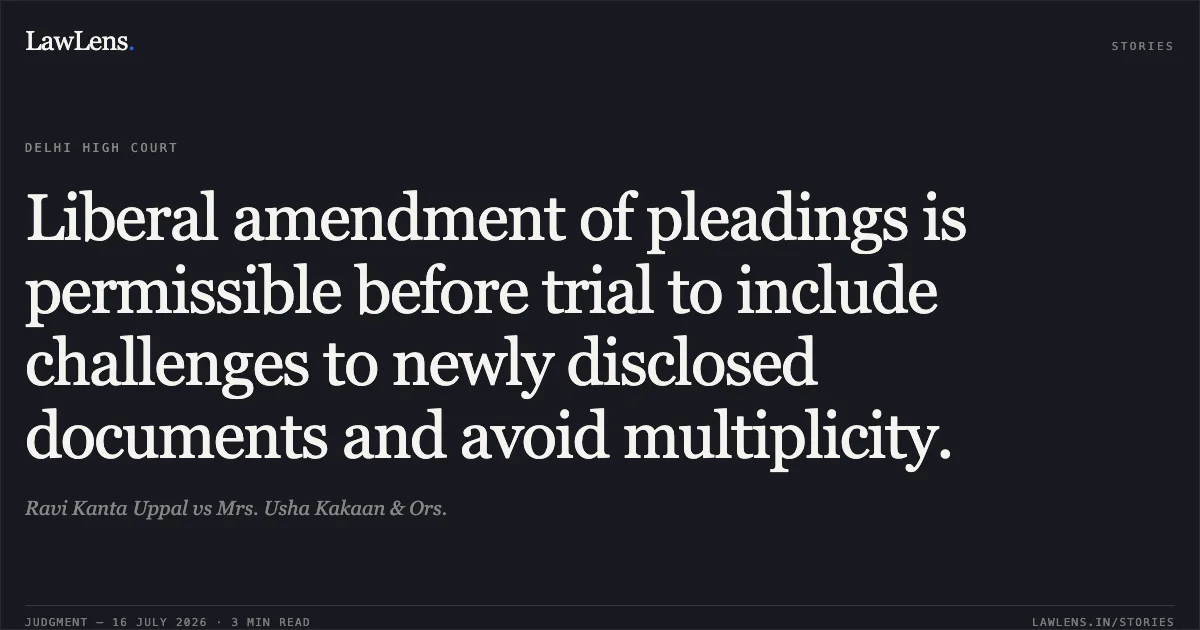 Liberal amendment of pleadings is permissible before trial to include challenges to newly disclosed documents and avoid multiplicity.. Ravi Kanta Uppal vs Mrs. Usha Kakaan & Ors.. Delhi High Court. LawLens