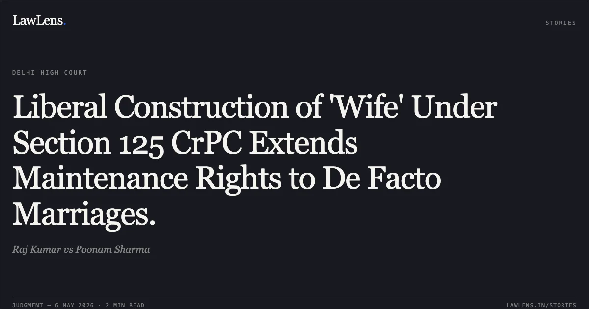 Liberal Construction of 'Wife' Under Section 125 CrPC Extends Maintenance Rights to De Facto Marriages.. Raj Kumar vs Poonam Sharma. Delhi High Court. LawLens