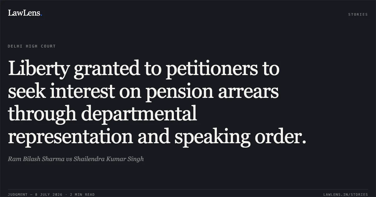 Liberty granted to petitioners to seek interest on pension arrears through departmental representation and speaking order.. Ram Bilash Sharma vs Shailendra Kumar Singh. Delhi High Court. LawLens