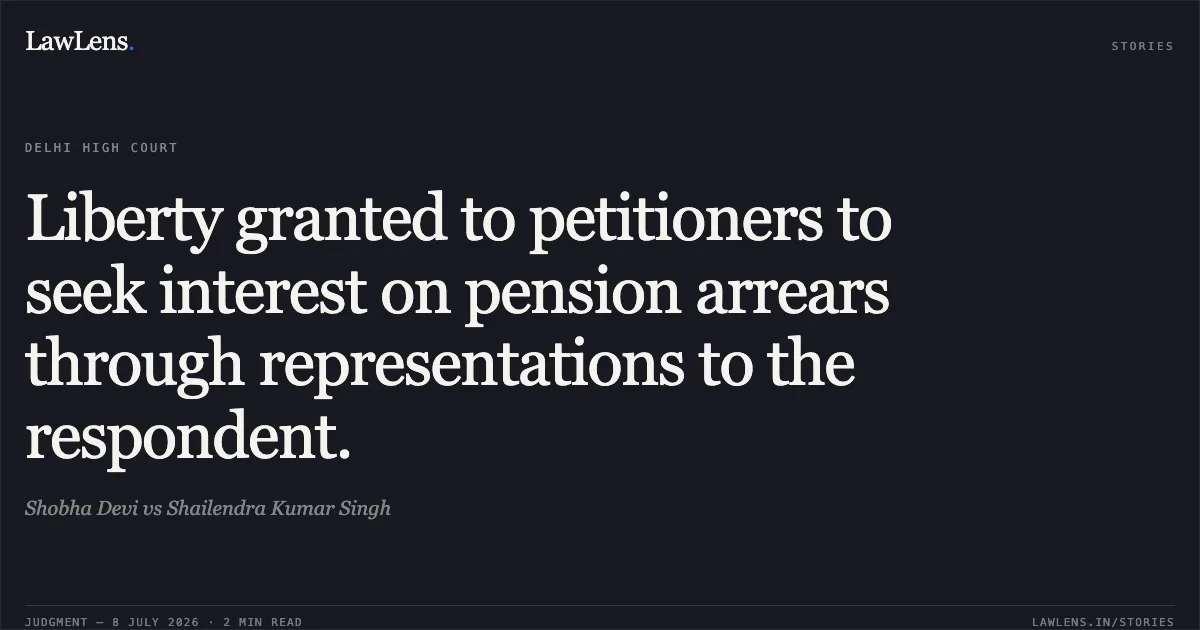 Liberty granted to petitioners to seek interest on pension arrears through representations to the respondent.. Shobha Devi vs Shailendra Kumar Singh. Delhi High Court. LawLens