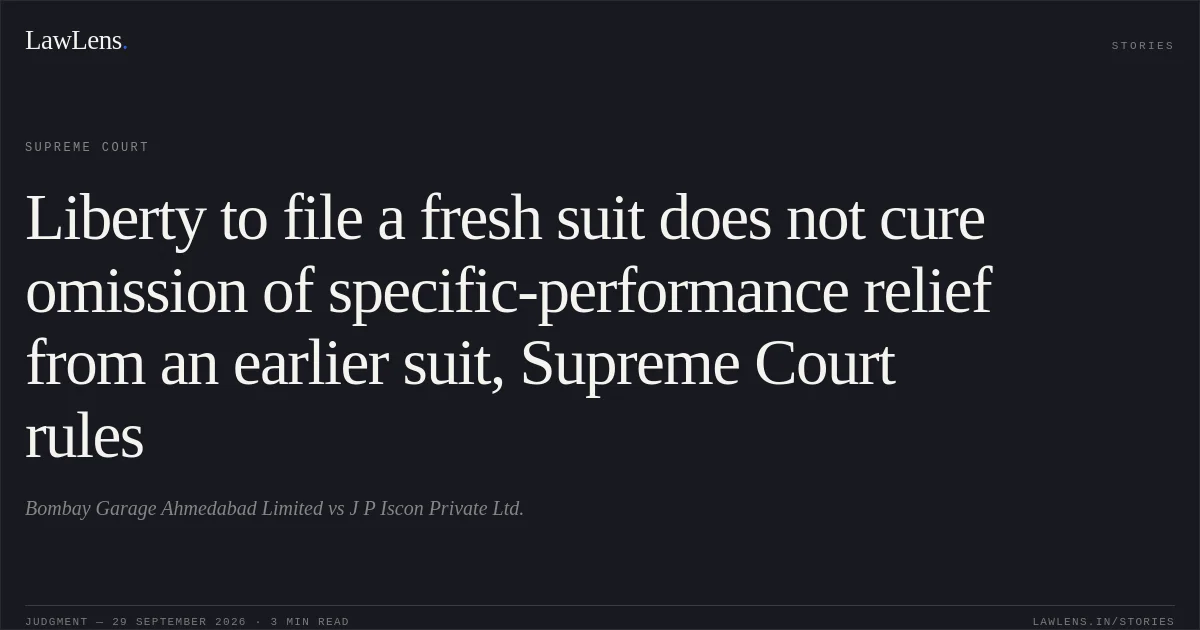 Liberty to file a fresh suit does not cure omission of specific-performance relief from an earlier suit, Supreme Court rules. Bombay Garage Ahmedabad Limited vs J P Iscon Private Ltd.. Supreme Court. LawLens