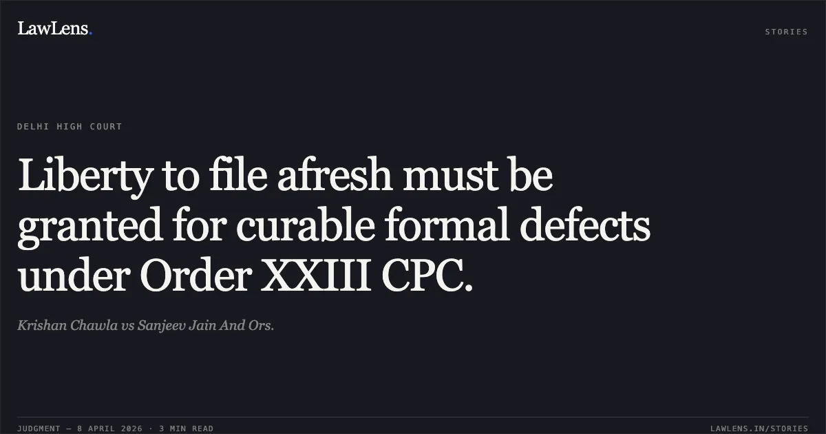 Liberty to file afresh must be granted for curable formal defects under Order XXIII CPC.. Krishan Chawla vs Sanjeev Jain And Ors.. Delhi High Court. LawLens